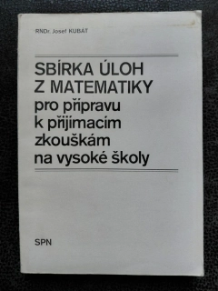 Sbírka úloh z matematiky pro přípravu k příjmacím zkouškám na vysoké školy - RNDr. Josef Kubát