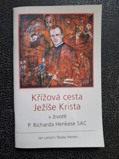 Křížová cesta Ježíše Krista v životě P. Richarda Henkese SAC - Jan Larisch, Beate Heinen