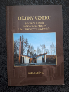 Dějiny vzniku poutního kostela Božího milosrdenctví a sv. Faustyny ve Slavkovicích - Pavel Habrovec