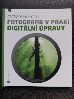 Fotografie v praxi - Digitální úpravy - Michael Freeman