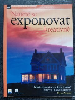 Naučte se exponovat kreativně - poznejte tajemství tvorby skvělích snímků filmových i digitalním aparátem - Bryan Peterson