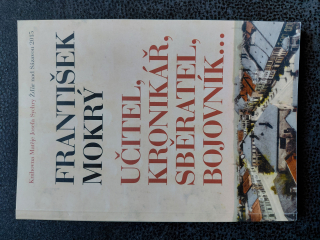 Učitel, kronikář, sběratel, bojovník... - František Mokrý